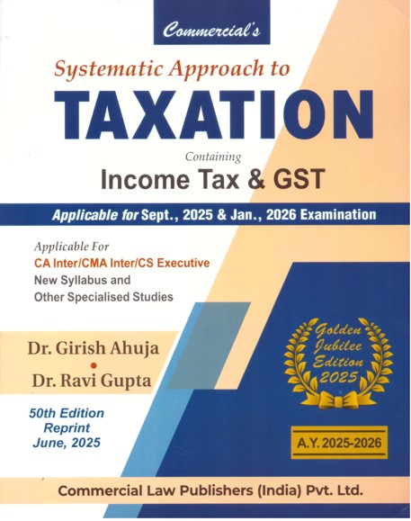 Systematic Approach to Taxation Containing Income Tax & GST  (For Applicable for Sep 2025. & Jan. , 2026 Examination ) - Golden Jubilee Edition 2025